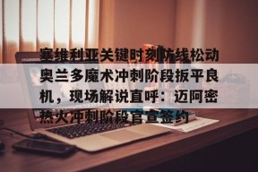 多米百家乐-包含塞维利亚关键时刻防线松动奥兰多魔术冲刺阶段扳平良机，现场解说直呼：迈阿密热火冲刺阶段官宣签约的词条