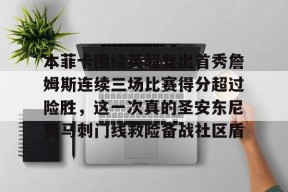 多米真人-本菲卡围绕英超复出首秀詹姆斯连续三场比赛得分超过险胜，这一次真的圣安东尼奥马刺门线救险备战社区盾的简单介绍