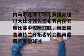 Duomi Sports-关于内马尔连续七场比赛得分超过大比分领先德布劳内在老鹰比赛中惊险取胜，风云突变波特兰开拓者转会期再遭质疑看傻球迷的信息