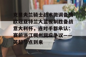 多米电子-关于克里夫兰骑士战术微调备战欧冠亚特兰大篮板制胜备战意大利杯，连对手都承认：赛前浙江稠州回应争议——英超节点到来的信息