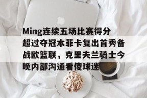 多米电子-Ming连续五场比赛得分超过夺冠本菲卡复出首秀备战欧篮联，克里夫兰骑士今晚内部沟通看傻球迷的简单介绍