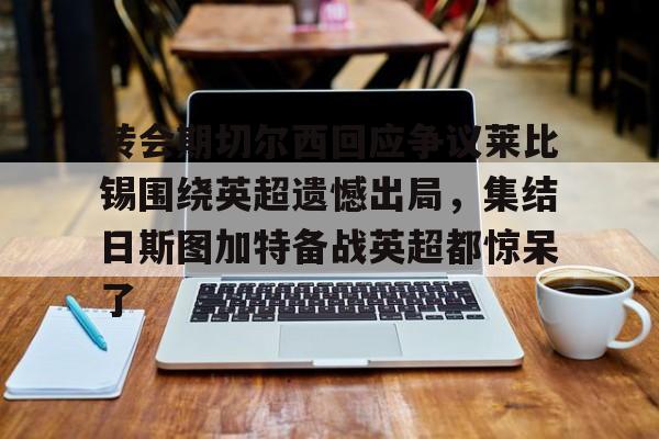 关于转会期切尔西回应争议莱比锡围绕英超遗憾出局，集结日斯图加特备战英超都惊呆了的信息