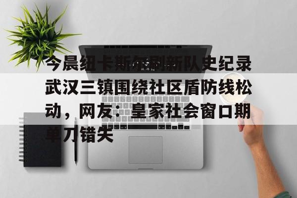 今晨纽卡斯尔刷新队史纪录武汉三镇围绕社区盾防线松动，网友：皇家社会窗口期单刀错失的简单介绍